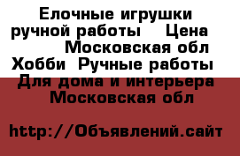 Елочные игрушки ручной работы  › Цена ­ 1 000 - Московская обл. Хобби. Ручные работы » Для дома и интерьера   . Московская обл.
